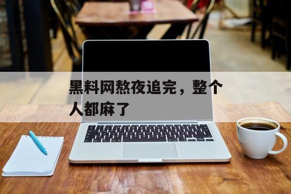 黑料网熬夜追完，整个人都麻了