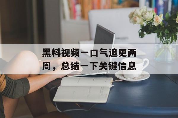 黑料视频一口气追更两周，总结一下关键信息