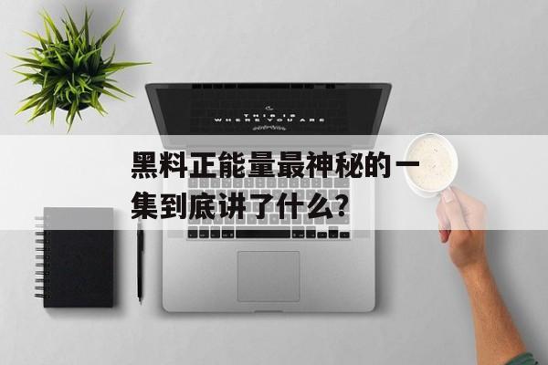 黑料正能量最神秘的一集到底讲了什么？