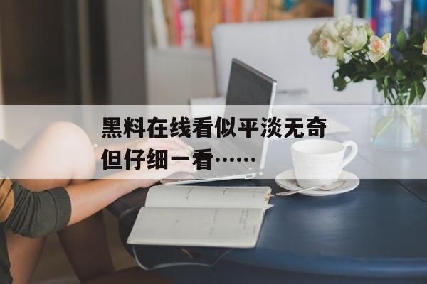 黑料在线看似平淡无奇但仔细一看……